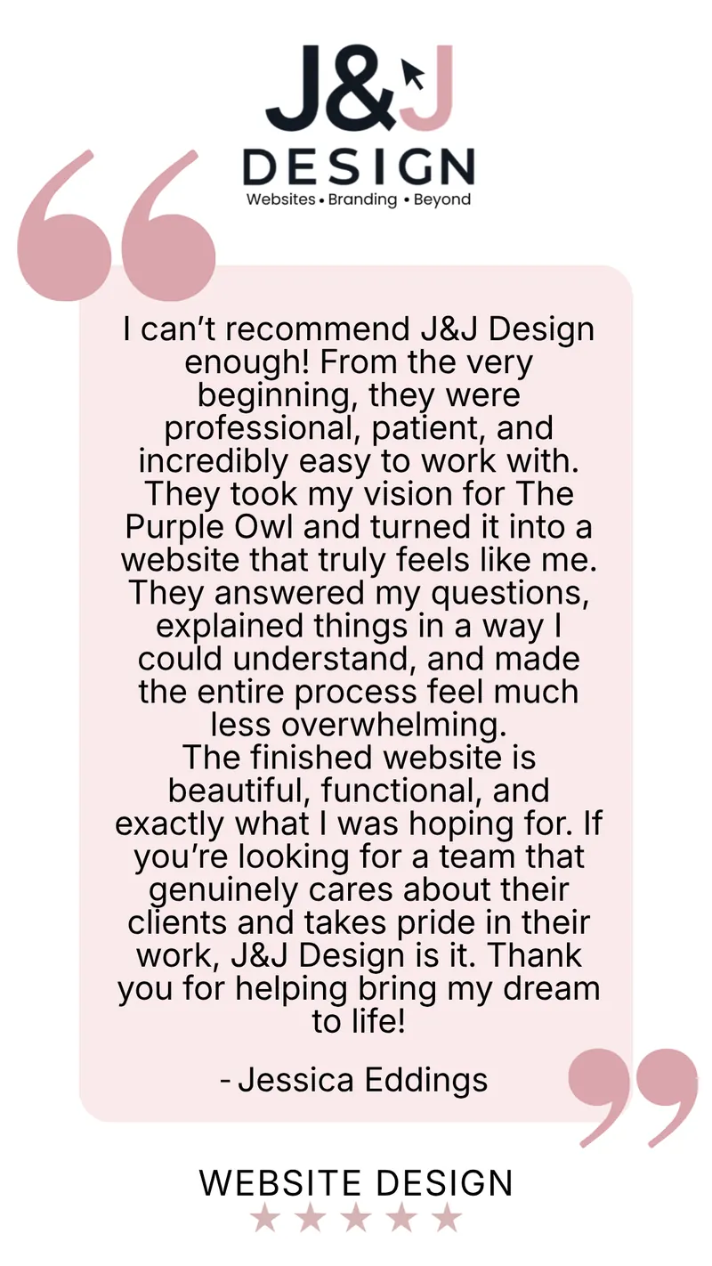 Five-star website design review from Jessica Eddings: I can't recommend J&J Design enough! From the very beginning, they were professional, patient, and incredibly easy to work with. They took my vision for The Purple Owl and turned it into a website that truly feels like me. They answered my questions, explained things in a way I could understand, and made the entire process feel much less overwhelming. The finished website is beautiful, functional, and exactly what I was hoping for. If you're looking for a team that genuinely cares about their clients and takes pride in their work, J&J Design is it. Thank you for helping bring my dream to life!
